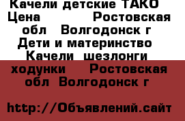 Качели детские ТАКО › Цена ­ 2 500 - Ростовская обл., Волгодонск г. Дети и материнство » Качели, шезлонги, ходунки   . Ростовская обл.,Волгодонск г.